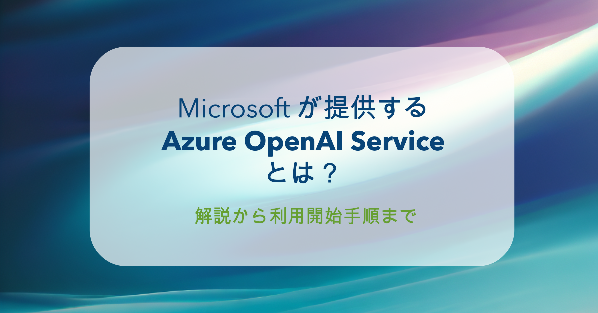 Microsoft が提供するAzure OpenAI Serviceとは？解説から利用開始手順まで