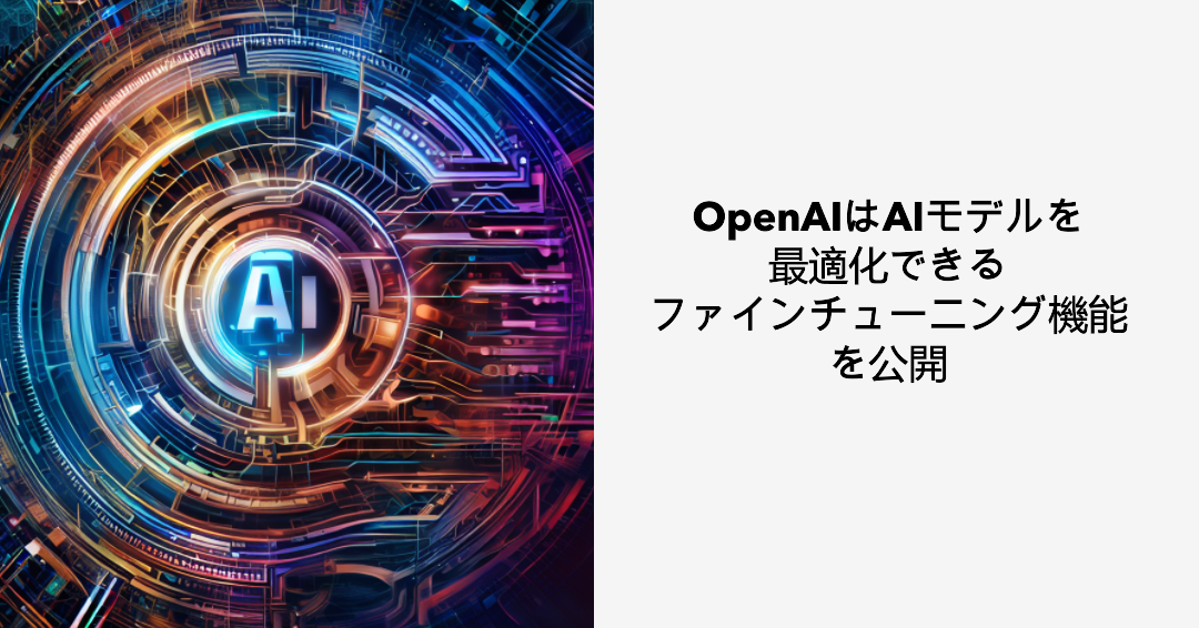 OpenAIはAIモデルを最適化できるファインチューニング機能を公開