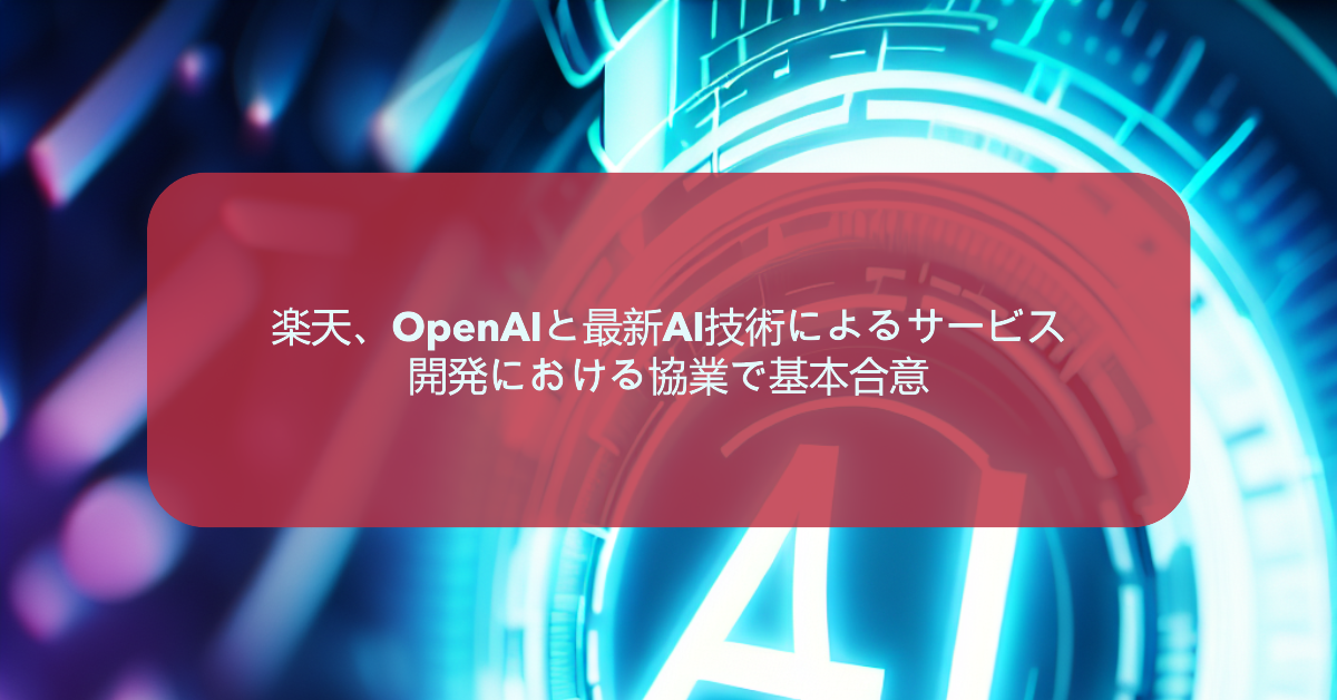 楽天、OpenAIと最新AI技術によるサービス開発における協業で基本合意