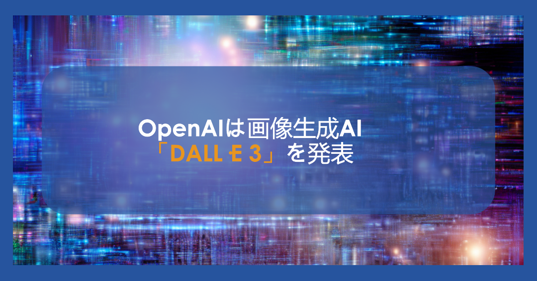 OpenAIは画像生成AI「DALL·E 3」を発表