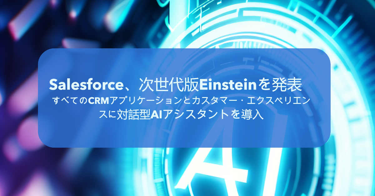 Salesforce、次世代版Einsteinを発表　すべてのCRMアプリケーションとカスタマー・エクスペリエンスに対話型AIアシスタントを導入