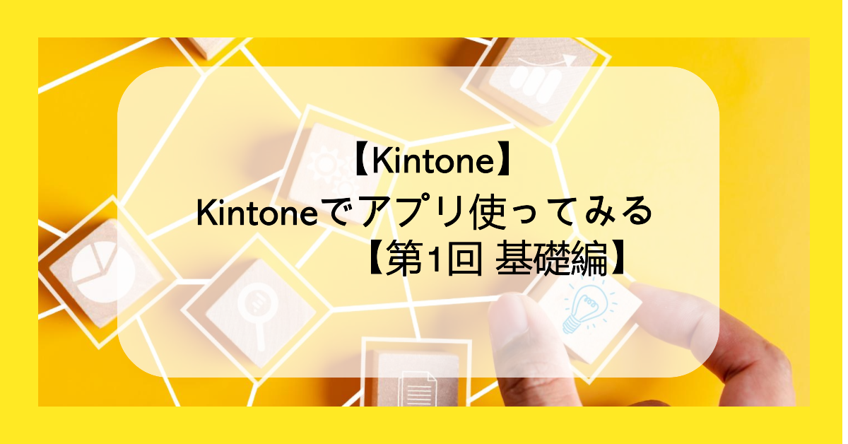 【Kintone】Kintoneでアプリ使ってみる【第1回 基礎編】